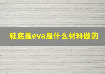 鞋底是eva是什么材料做的