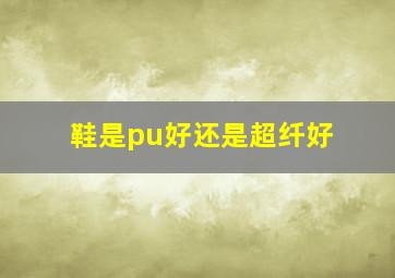 鞋是pu好还是超纤好