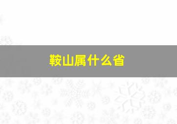 鞍山属什么省