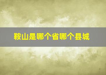 鞍山是哪个省哪个县城