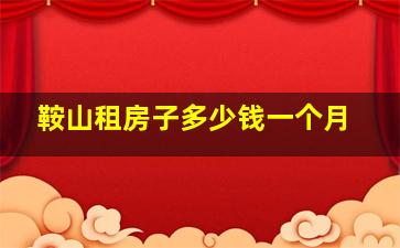 鞍山租房子多少钱一个月