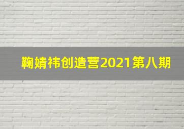 鞠婧祎创造营2021第八期