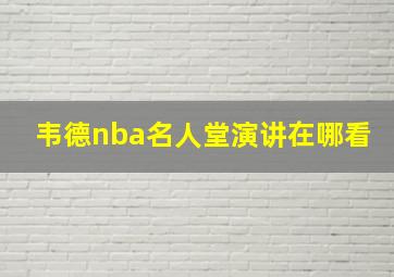 韦德nba名人堂演讲在哪看