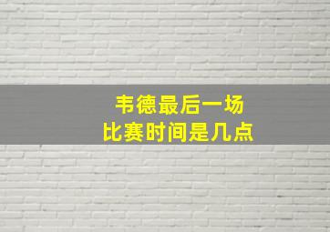 韦德最后一场比赛时间是几点