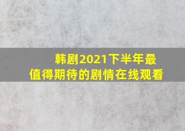 韩剧2021下半年最值得期待的剧情在线观看