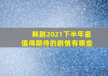 韩剧2021下半年最值得期待的剧情有哪些