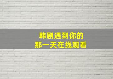 韩剧遇到你的那一天在线观看