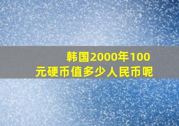 韩国2000年100元硬币值多少人民币呢