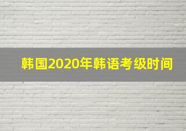 韩国2020年韩语考级时间