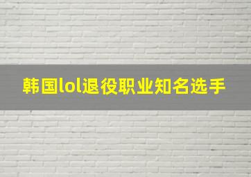 韩国lol退役职业知名选手