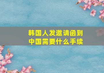 韩国人发邀请函到中国需要什么手续