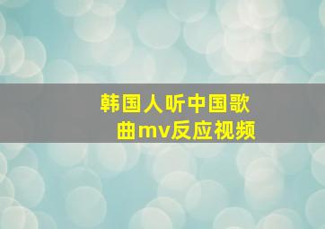 韩国人听中国歌曲mv反应视频