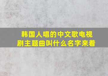 韩国人唱的中文歌电视剧主题曲叫什么名字来着