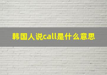 韩国人说call是什么意思