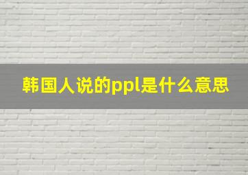 韩国人说的ppl是什么意思