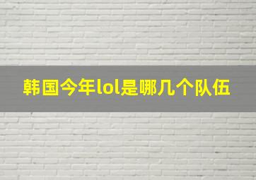 韩国今年lol是哪几个队伍