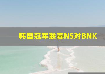 韩国冠军联赛NS对BNK