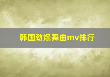 韩国劲爆舞曲mv排行