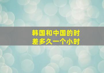 韩国和中国的时差多久一个小时