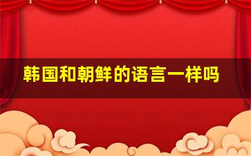 韩国和朝鲜的语言一样吗