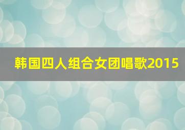 韩国四人组合女团唱歌2015