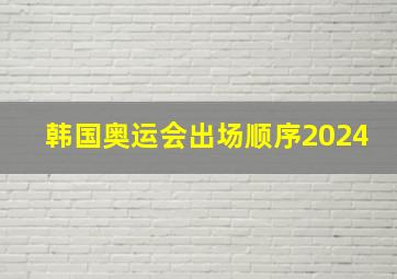 韩国奥运会出场顺序2024