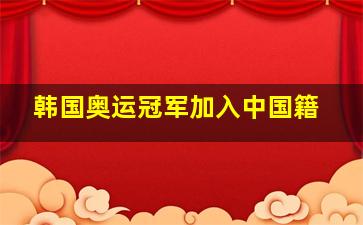 韩国奥运冠军加入中国籍