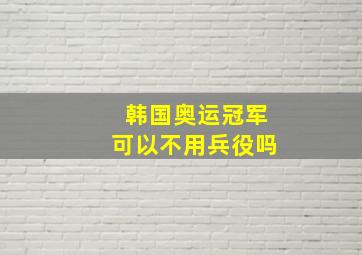 韩国奥运冠军可以不用兵役吗