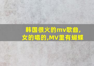 韩国很火的mv歌曲,女的唱的,MV里有蝴蝶