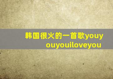 韩国很火的一首歌youyouyouiloveyou