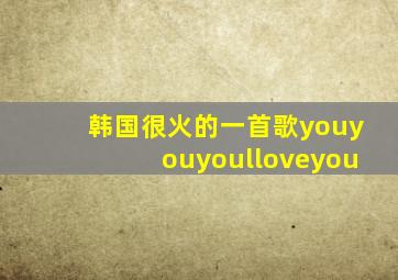 韩国很火的一首歌youyouyoulloveyou