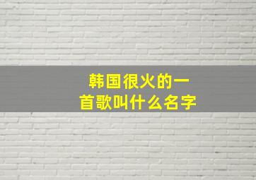 韩国很火的一首歌叫什么名字