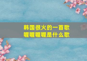 韩国很火的一首歌喔喔喔喔是什么歌