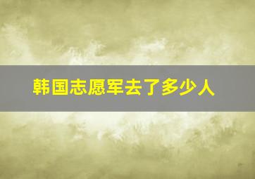 韩国志愿军去了多少人