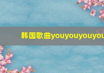 韩国歌曲youyouyouyou