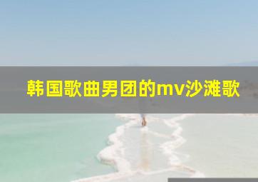 韩国歌曲男团的mv沙滩歌