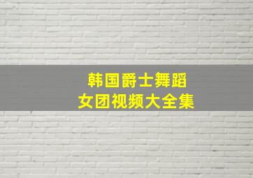 韩国爵士舞蹈女团视频大全集