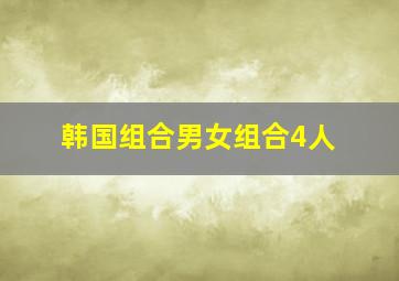 韩国组合男女组合4人