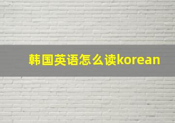 韩国英语怎么读korean