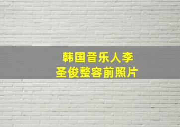 韩国音乐人李圣俊整容前照片