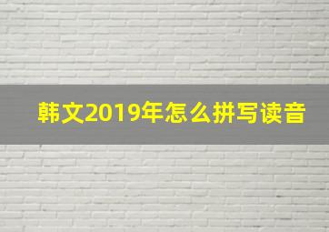 韩文2019年怎么拼写读音