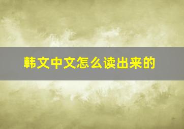 韩文中文怎么读出来的