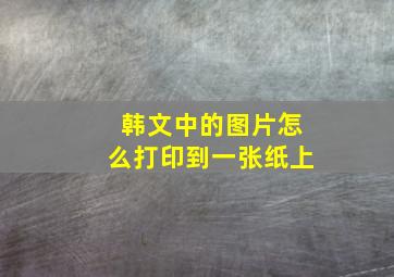 韩文中的图片怎么打印到一张纸上