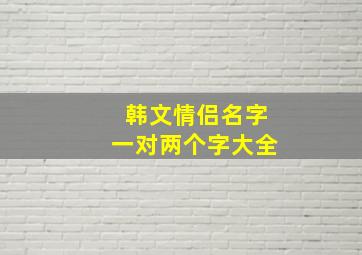 韩文情侣名字一对两个字大全