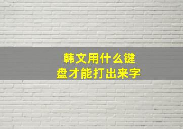 韩文用什么键盘才能打出来字