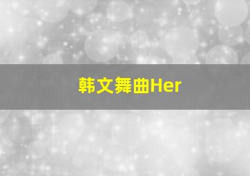 韩文舞曲Her