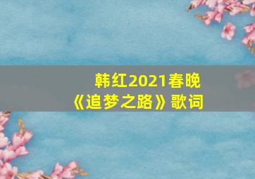 韩红2021春晚《追梦之路》歌词