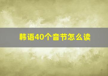 韩语40个音节怎么读