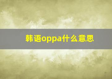 韩语oppa什么意思