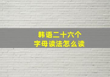 韩语二十六个字母读法怎么读